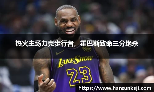 热火主场力克步行者，霍巴斯致命三分绝杀