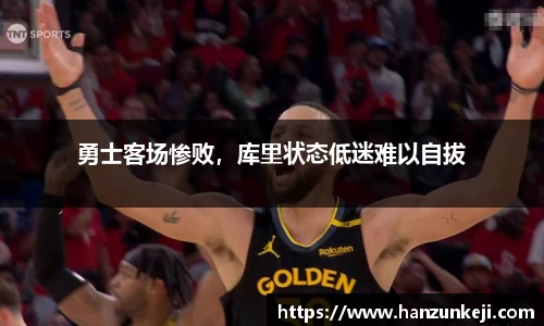 勇士客场惨败，库里状态低迷难以自拔