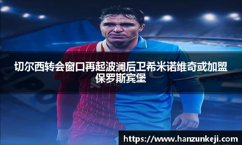 切尔西转会窗口再起波澜后卫希米诺维奇或加盟保罗斯宾堡