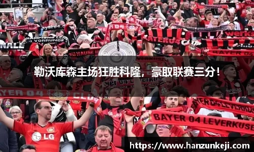 勒沃库森主场狂胜科隆，豪取联赛三分！