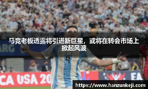 马竞老板透露将引进新巨星，或将在转会市场上掀起风波