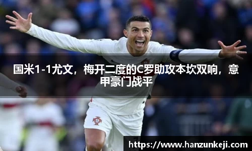 国米1-1尤文，梅开二度的C罗助攻本坎双响，意甲豪门战平