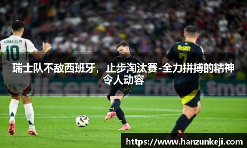 瑞士队不敌西班牙，止步淘汰赛-全力拼搏的精神令人动容