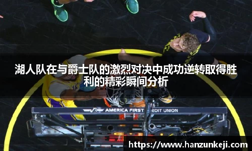 湖人队在与爵士队的激烈对决中成功逆转取得胜利的精彩瞬间分析