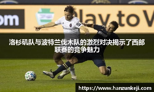 洛杉矶队与波特兰伐木队的激烈对决揭示了西部联赛的竞争魅力