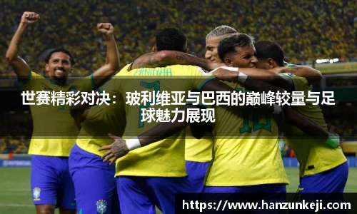 世赛精彩对决：玻利维亚与巴西的巅峰较量与足球魅力展现