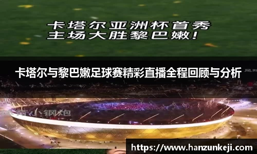 卡塔尔与黎巴嫩足球赛精彩直播全程回顾与分析
