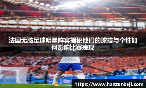 法国无脑足球明星阵容揭秘他们的球技与个性如何影响比赛表现