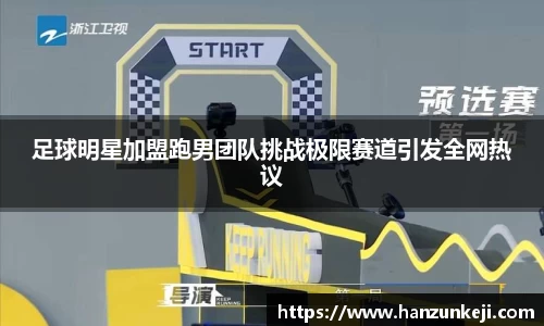 足球明星加盟跑男团队挑战极限赛道引发全网热议