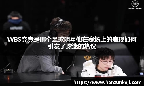 WBS究竟是哪个足球明星他在赛场上的表现如何引发了球迷的热议
